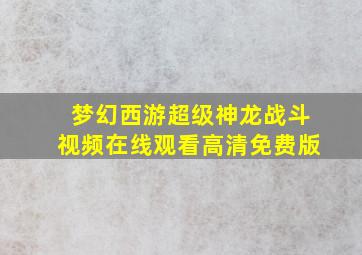 梦幻西游超级神龙战斗视频在线观看高清免费版