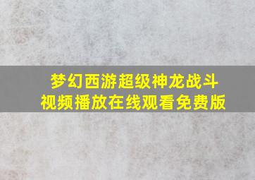 梦幻西游超级神龙战斗视频播放在线观看免费版