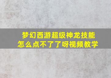 梦幻西游超级神龙技能怎么点不了了呀视频教学