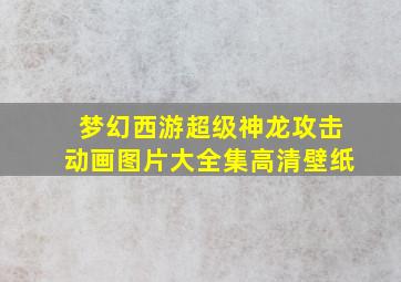 梦幻西游超级神龙攻击动画图片大全集高清壁纸