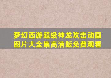 梦幻西游超级神龙攻击动画图片大全集高清版免费观看