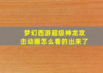 梦幻西游超级神龙攻击动画怎么看的出来了