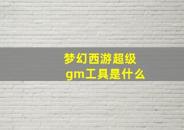 梦幻西游超级gm工具是什么