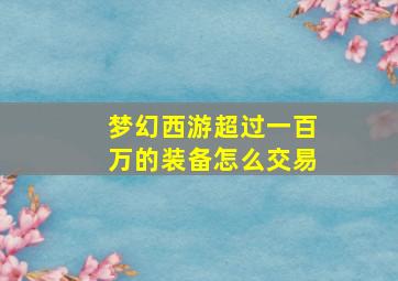 梦幻西游超过一百万的装备怎么交易