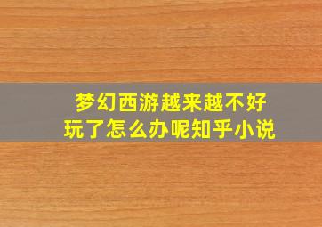 梦幻西游越来越不好玩了怎么办呢知乎小说