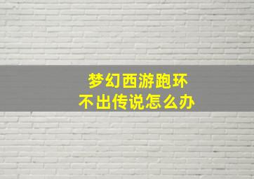 梦幻西游跑环不出传说怎么办