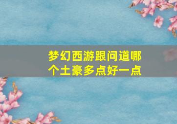 梦幻西游跟问道哪个土豪多点好一点