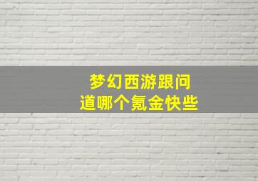 梦幻西游跟问道哪个氪金快些