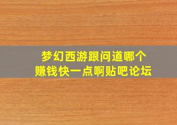 梦幻西游跟问道哪个赚钱快一点啊贴吧论坛