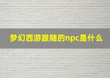 梦幻西游跟随的npc是什么