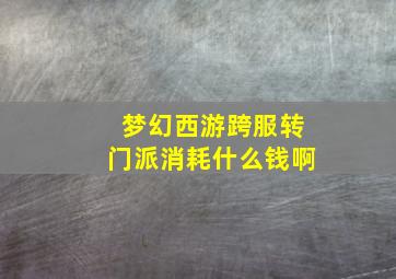 梦幻西游跨服转门派消耗什么钱啊