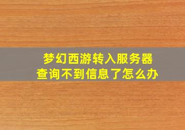 梦幻西游转入服务器查询不到信息了怎么办