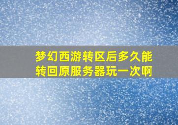 梦幻西游转区后多久能转回原服务器玩一次啊