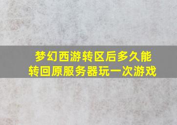 梦幻西游转区后多久能转回原服务器玩一次游戏