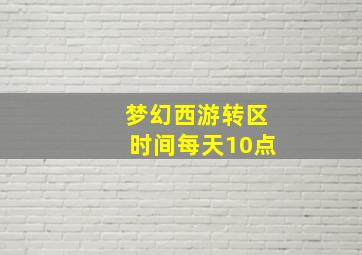 梦幻西游转区时间每天10点