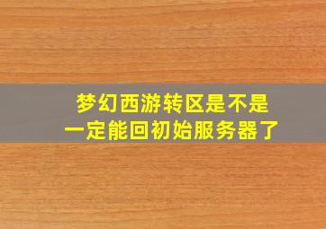 梦幻西游转区是不是一定能回初始服务器了