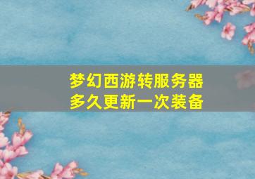 梦幻西游转服务器多久更新一次装备