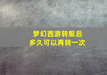 梦幻西游转服后多久可以再转一次