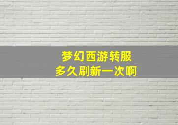 梦幻西游转服多久刷新一次啊