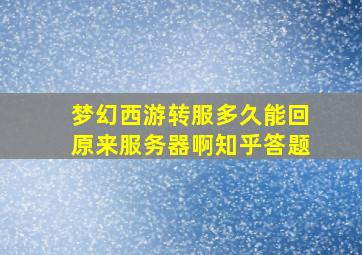 梦幻西游转服多久能回原来服务器啊知乎答题