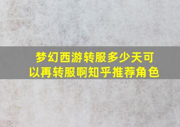 梦幻西游转服多少天可以再转服啊知乎推荐角色