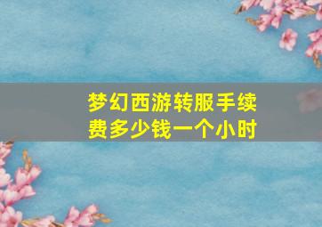 梦幻西游转服手续费多少钱一个小时