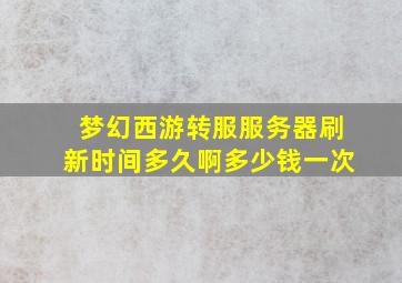 梦幻西游转服服务器刷新时间多久啊多少钱一次