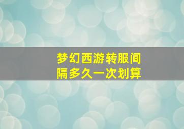 梦幻西游转服间隔多久一次划算