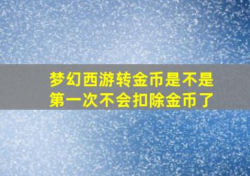 梦幻西游转金币是不是第一次不会扣除金币了