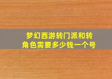 梦幻西游转门派和转角色需要多少钱一个号