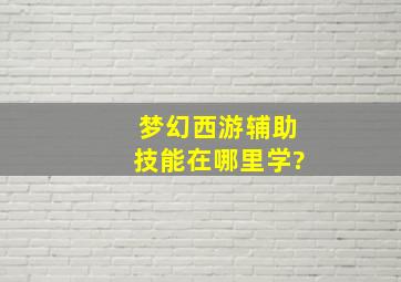 梦幻西游辅助技能在哪里学?