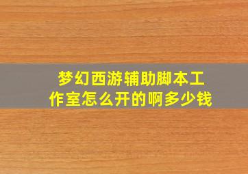 梦幻西游辅助脚本工作室怎么开的啊多少钱