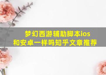 梦幻西游辅助脚本ios和安卓一样吗知乎文章推荐