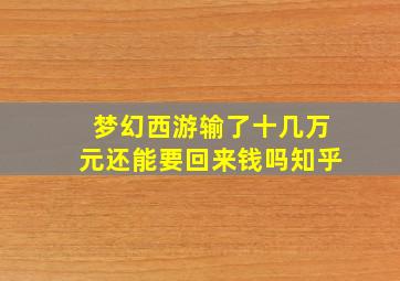 梦幻西游输了十几万元还能要回来钱吗知乎