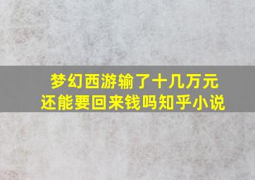 梦幻西游输了十几万元还能要回来钱吗知乎小说