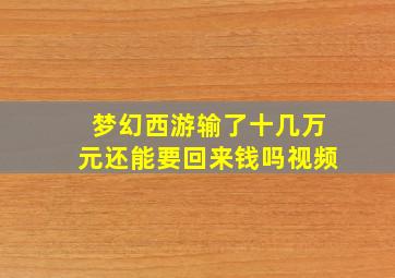 梦幻西游输了十几万元还能要回来钱吗视频