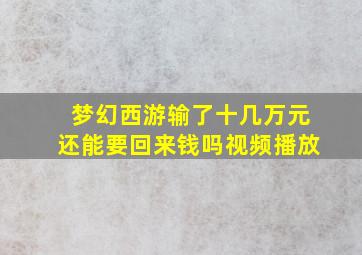 梦幻西游输了十几万元还能要回来钱吗视频播放