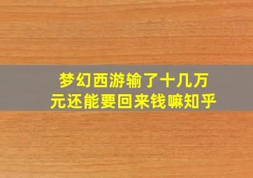 梦幻西游输了十几万元还能要回来钱嘛知乎