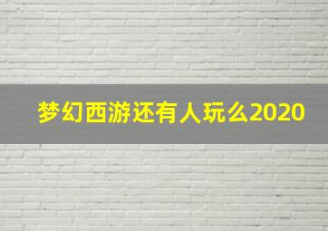 梦幻西游还有人玩么2020