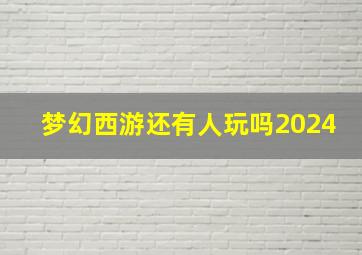 梦幻西游还有人玩吗2024