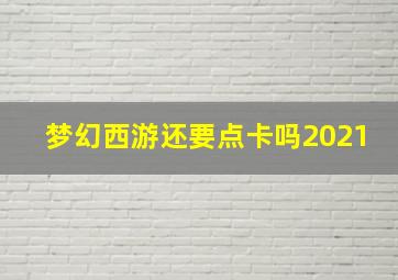 梦幻西游还要点卡吗2021