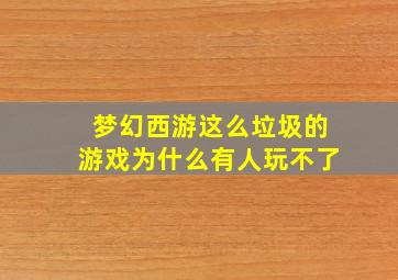 梦幻西游这么垃圾的游戏为什么有人玩不了