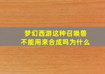 梦幻西游这种召唤兽不能用来合成吗为什么