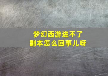 梦幻西游进不了副本怎么回事儿呀