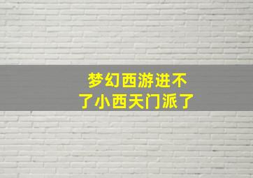 梦幻西游进不了小西天门派了