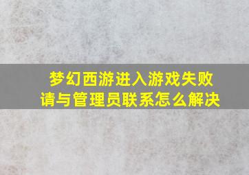 梦幻西游进入游戏失败请与管理员联系怎么解决