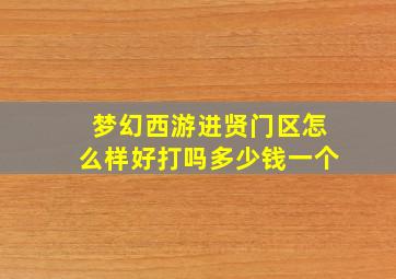 梦幻西游进贤门区怎么样好打吗多少钱一个