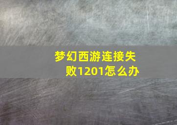 梦幻西游连接失败1201怎么办