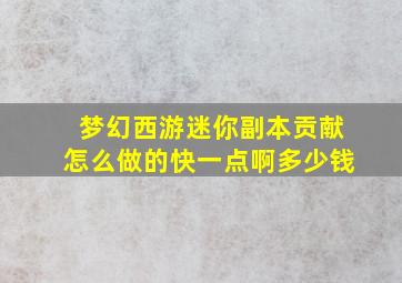 梦幻西游迷你副本贡献怎么做的快一点啊多少钱