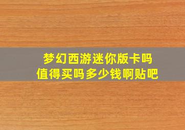 梦幻西游迷你版卡吗值得买吗多少钱啊贴吧